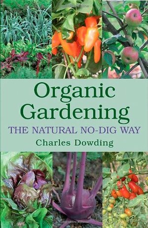 Organic Gardening: The Natural No-Dig Way by Charles Dowding