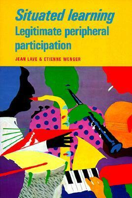 Situated Learning: Legitimate Peripheral Participation by Etienne Wenger, Jean Lave