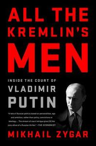 All the Kremlin's Men: Inside the Court of Vladimir Putin by Mikhail Zygar