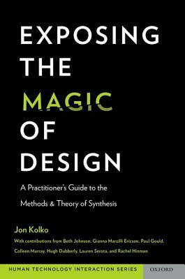 Exposing the Magic of Design: A Practitioner's Guide to the Methods and Theory of Synthesis by Jon Kolko