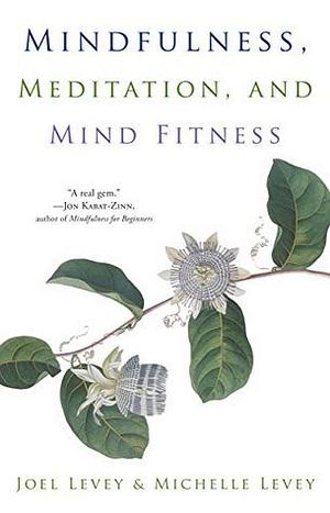 Mindfulness, Meditation, and Mind Fitness: by Joel Levey, Joel Levey, Michelle Levey