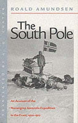 The South Pole: an account of the Norwegian Antarctic Expedition in the Fram, 1910-1912 by A.G. Chater, Roald Amundsen