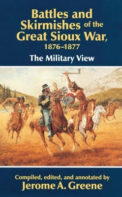 Battles and Skirmishes of the Great Sioux War, 1876-1877: The Military View by Jerome A. Greene