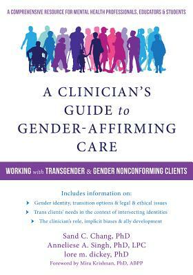 A Clinician's Guide to Gender-Affirming Care: Working with Transgender and Gender Nonconforming Clients by Lore M. Dickey, Anneliese A. Singh, Sand C. Chang