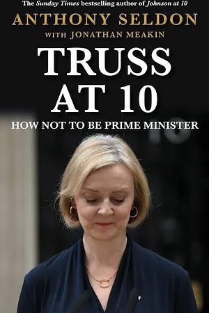 Truss at 10: 49 Days That Changed Britiain by Anthony Seldon, Jonathan Meakin