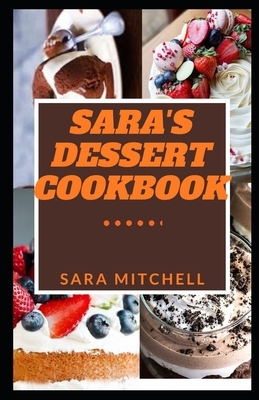 Sara's Dessert Cookbook: The Dessert Cookbook That Put You Ahead Of Others In Creating Amazing Dessert Recipes Which Includes Numerous Recipe I by Sara Mitchell