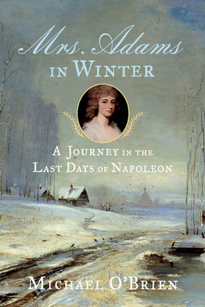 Mrs. Adams in Winter: A Journey in the Last Days of Napoleon by Michael O'Brien