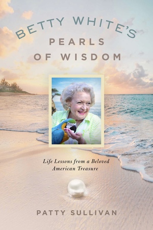 Betty White's Pearls of Wisdom: Life Lessons from a Beloved American Treasure by Patty Sullivan