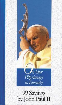 On Our Pilgrimage to Eternity: 99 Sayings by John Paul II by John Paul II