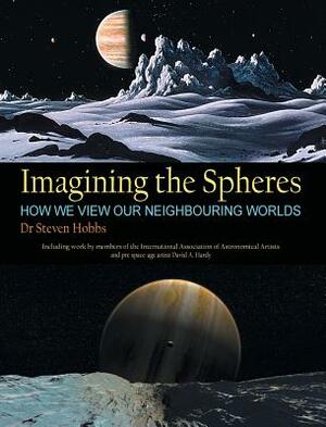 Imagining the Spheres: How we View our Neighbouring Worlds by Steven Hobbs