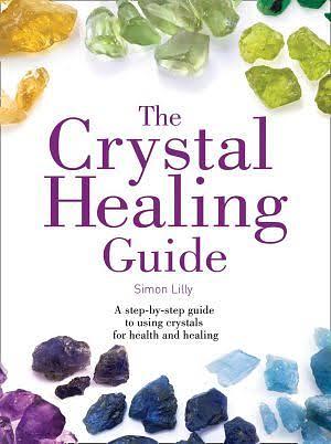 The Crystal Healing Guide: A step-by-step guide to using crystals for health and healing by Simon Lilly