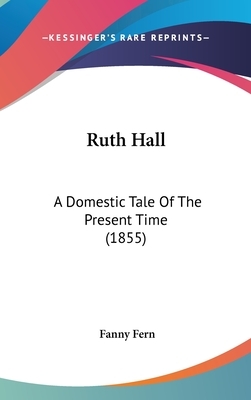 Ruth Hall: A Domestic Tale Of The Present Time (1855) by Fanny Fern