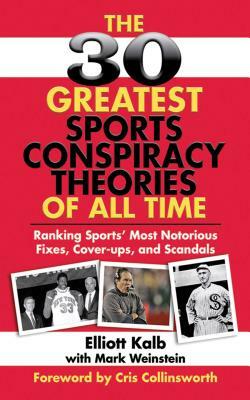 The 30 Greatest Sports Conspiracy Theories of All Time: Ranking Sports' Most Notorious Fixes, Cover-Ups, and Scandals by Elliott Kalb