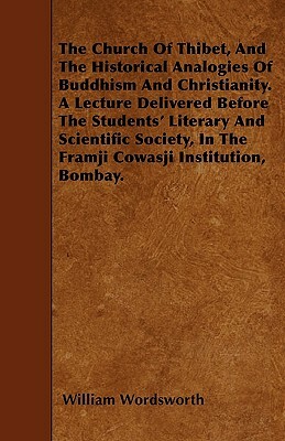 The Church Of Thibet, And The Historical Analogies Of Buddhism And Christianity. A Lecture Delivered Before The Students' Literary And Scientific Soci by William Wordsworth