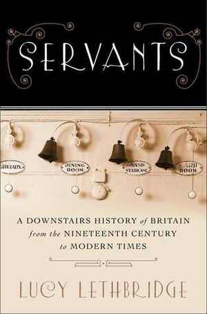 Servants: A Downstairs View of Twentieth-century Britain by Lucy Lethbridge