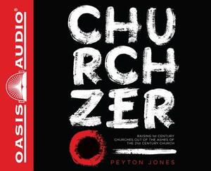 Church Zero: Raising 1st Century Churches Out of the Ashes of the 21st Century Church by Peyton Jones