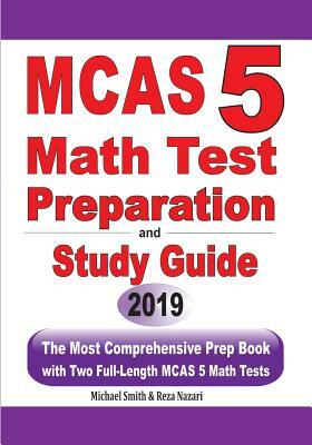 MCAS 5 Math Test Preparation and Study Guide: The Most Comprehensive Prep Book with Two Full-Length MCAS Math Tests by Michael Smith, Reza Nazari