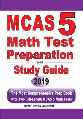 MCAS 5 Math Test Preparation and Study Guide: The Most Comprehensive Prep Book with Two Full-Length MCAS Math Tests by Michael Smith, Reza Nazari