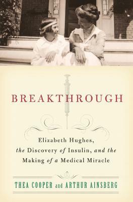 Breakthrough: Elizabeth Hughes, the Discovery of Insulin, and the Making of a Medical Miracle by Arthur Ainsberg, Thea Cooper