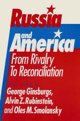 Russia and America: From Rivalry to Reconciliation: From Rivalry to Reconciliation by Alvin Z. Rubinstein, Oles M. Smolansky, George Ginsburgs