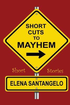 Short Cuts To Mayhem: Short Stories by Elena Santangelo