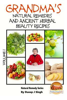Grandma's Natural Remedies and Ancient Herbal Beauty Recipes Volume 1 by Dueep J. Singh, John Davidson