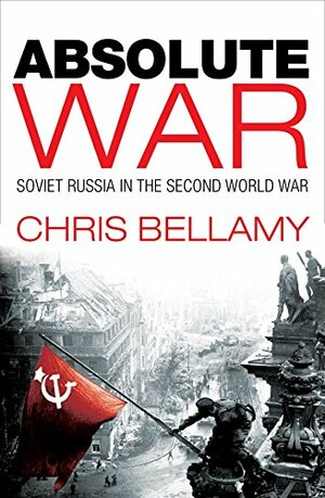 Absolute War: Soviet Russia in the Second World War: A Modern History by Christopher Bellamy