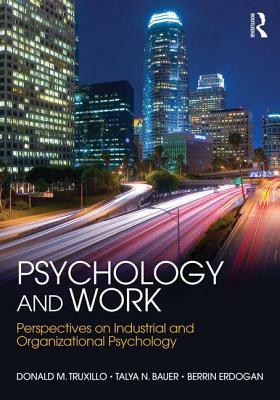Psychology and Work: Perspectives on Industrial and Organizational Psychology by Talya N. Bauer, Berrin Erdogan, Donald M. Truxillo
