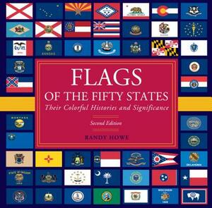 Flags of the Fifty States: Their Colorful Histories and Significance by Randy Howe