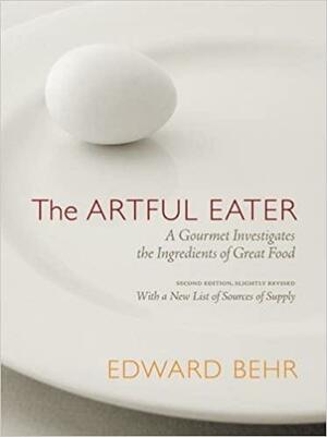 The Artful Eater: A Gourmet Investigates the Ingredients of Great Food by Edward Behr