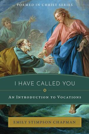 I Have Called You: An Introduction to Vocations by Emily Stimpson Chapman