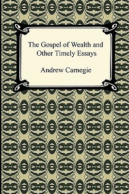 The Gospel of Wealth and Other Timely Essays by Andrew Carnegie