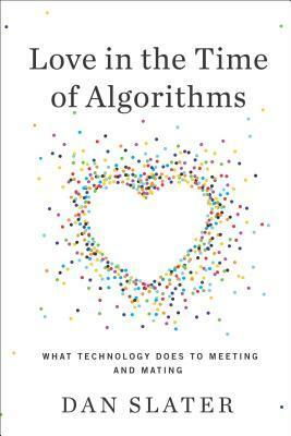 Love in the Time of Algorithms: How Online Dating Shapes Our Relationships by Dan Slater