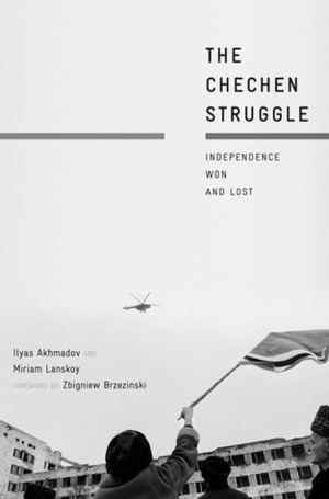 The Chechen Struggle: Independence Won and Lost by Ilyas Akhmadov, Miriam Lanskoy, Zbigniew Brzeziński