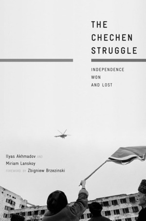 The Chechen Struggle: Independence Won and Lost by Miriam Lanskoy, Zbigniew Brzeziński, Ilyas Akhmadov