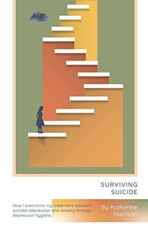 Surviving Suicide: How one woman overcame her treatment resistant suicidal depression and anxiety through depression hygiene. by Katherine Harrison