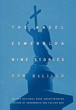 The Angel Esmeralda: Nine Stories by Don DeLillo