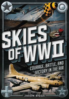 Skies of WWII: Courage, Battle and Victory in the Air by Jason Biggs