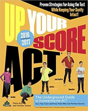 Up Your Score Act, 2016-2017: The Underground Guide to Outsmarting the ACT by Veritas Tutors and Test Prep, Devon Kerr, Ava Chen, Chris Arp, Jon Fish, Zack Swafford