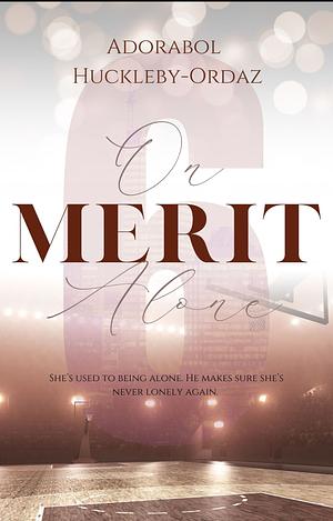 ON MERIT ALONE: A HEARTFELT STANDALONE SPORTS ROMANCE NOVEL by Adorabol Huckleby-Ordaz