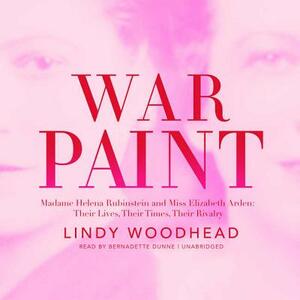 War Paint: Madame Helena Rubinstein and Miss Elizabeth Arden; Their Lives, Their Times, Their Rivalry by Lindy Woodhead