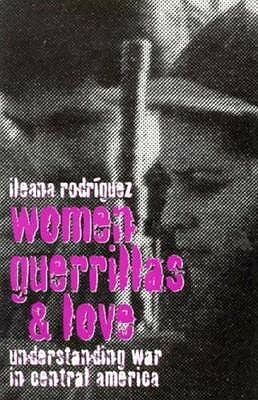 Women, Guerrillas, and Love: Understanding War in Central America by Ileana Rodriguez