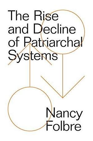 The Rise and Decline of Patriarchal Systems: An Intersectional Political Economy by Nancy Folbre, Nancy Folbre