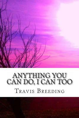 Anything You Can Do, I Can Too by Travis E. Breeding