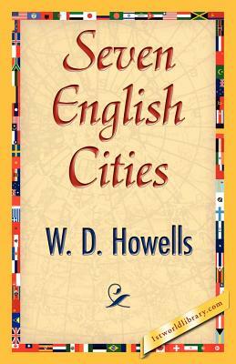 Seven English Cities by D. Howells W. D. Howells, W. D. Howells