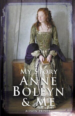 Anne Boleyn and Me: The Diary of Elinor Valjean, London 1525-1536 by Alison Prince