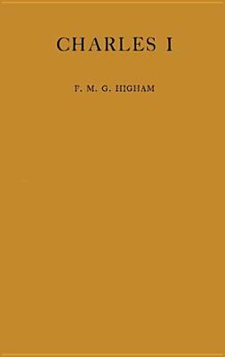 Charles I: A Study by F. M. G. Higham, Higham, Florence May Greir Evans Higham