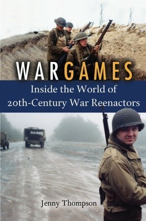 War Games: Inside the World of Twentieth-Century War Reenactors by Jenny Thompson