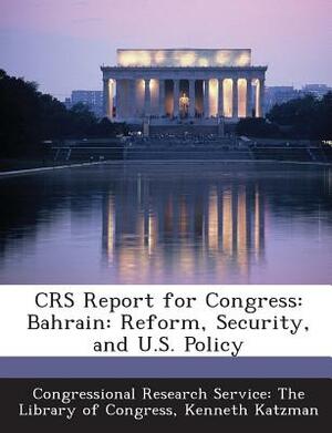 Crs Report for Congress: Bahrain: Reform, Security, and U.S. Policy by Kenneth Katzman