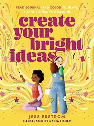 Create Your Bright Ideas: Read, Journal, and Color Your Way to the Future You Imagine by Jess Ekstrom